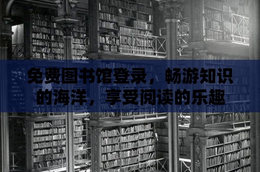 免費圖書館登錄，暢游知識的海洋，享受閱讀的樂趣