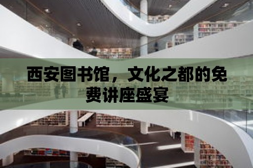 西安圖書館，文化之都的免費講座盛宴