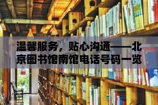 溫馨服務，貼心溝通——北京圖書館南館電話號碼一覽