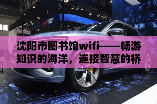 沈陽市圖書館wifi——暢游知識的海洋，連接智慧的橋梁