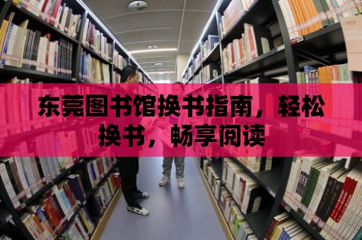 東莞圖書館換書指南，輕松換書，暢享閱讀