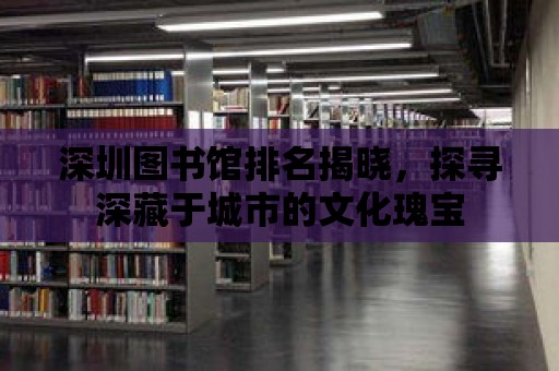 深圳圖書館排名揭曉，探尋深藏于城市的文化瑰寶