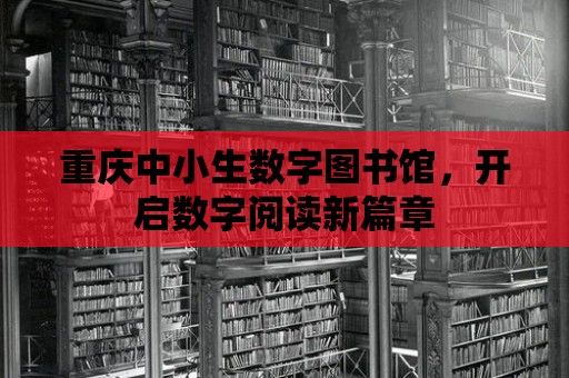 重慶中小生數字圖書館，開啟數字閱讀新篇章