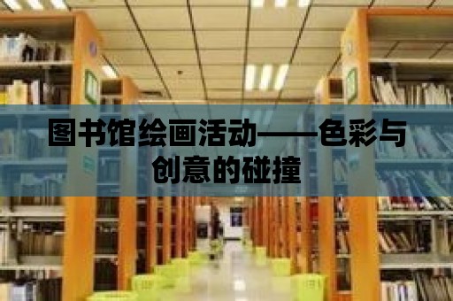 圖書館繪畫活動——色彩與創意的碰撞