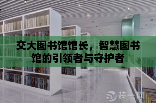 交大圖書館館長，智慧圖書館的引領者與守護者