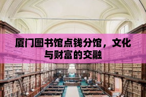 廈門圖書館點錢分館，文化與財富的交融