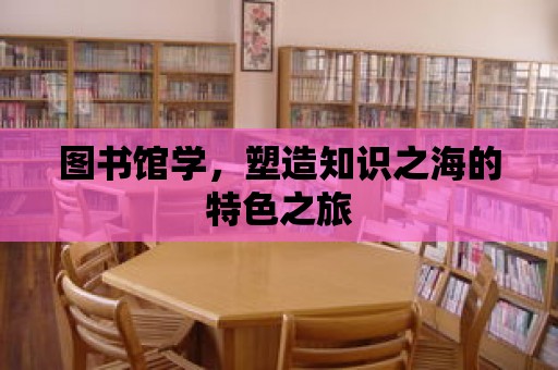 圖書館學，塑造知識之海的特色之旅