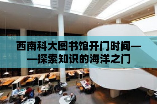 西南科大圖書館開門時間——探索知識的海洋之門