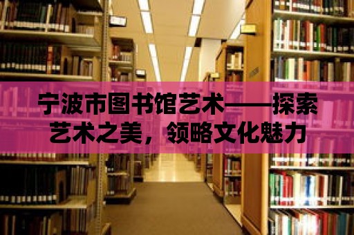 寧波市圖書館藝術——探索藝術之美，領略文化魅力