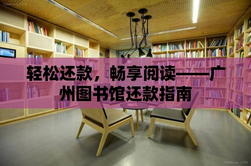 輕松還款，暢享閱讀——廣州圖書館還款指南