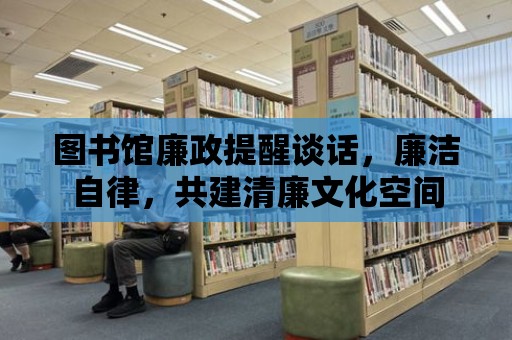 圖書館廉政提醒談話，廉潔自律，共建清廉文化空間