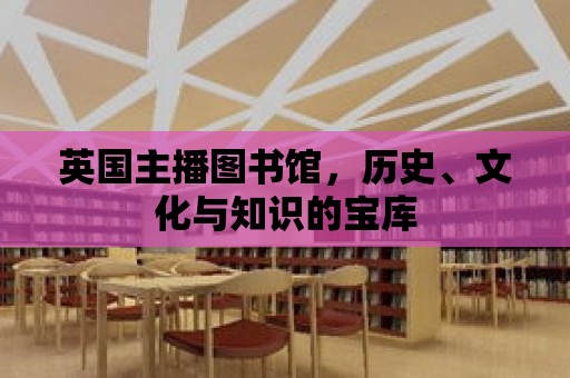 英國主播圖書館，歷史、文化與知識的寶庫