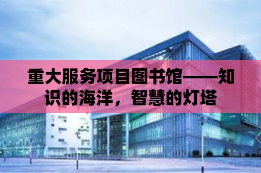 重大服務項目圖書館——知識的海洋，智慧的燈塔