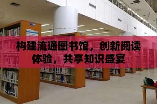 構建流通圖書館，創新閱讀體驗，共享知識盛宴