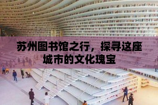 蘇州圖書館之行，探尋這座城市的文化瑰寶