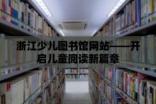 浙江少兒圖書館網站——開啟兒童閱讀新篇章