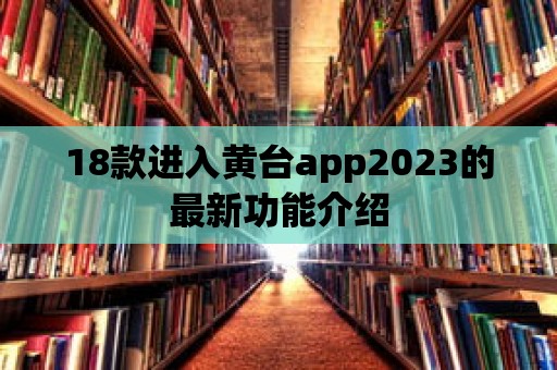 18款進入黃臺app2023的最新功能介紹