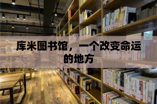 庫(kù)米圖書(shū)館，一個(gè)改變命運(yùn)的地方