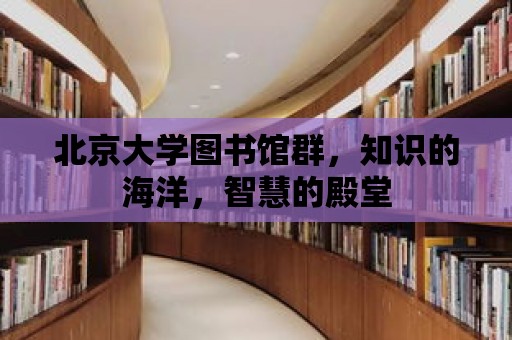 北京大學圖書館群，知識的海洋，智慧的殿堂