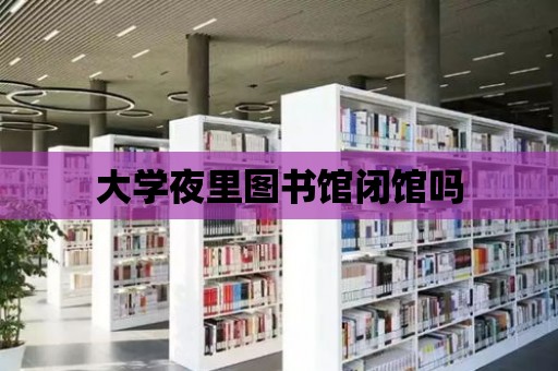 大學夜里圖書館閉館嗎