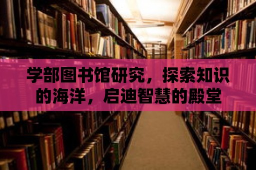 學部圖書館研究，探索知識的海洋，啟迪智慧的殿堂