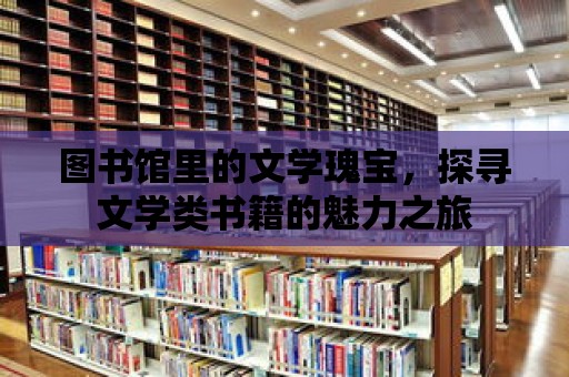 圖書館里的文學瑰寶，探尋文學類書籍的魅力之旅