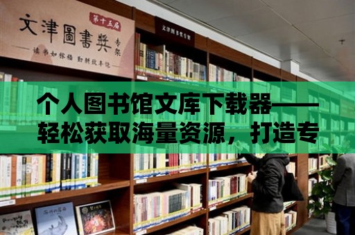 個人圖書館文庫下載器——輕松獲取海量資源，打造專屬知識寶庫