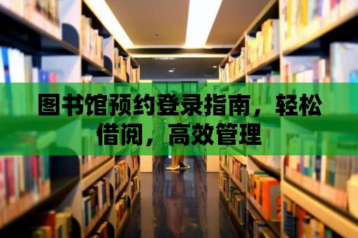 圖書館預約登錄指南，輕松借閱，高效管理