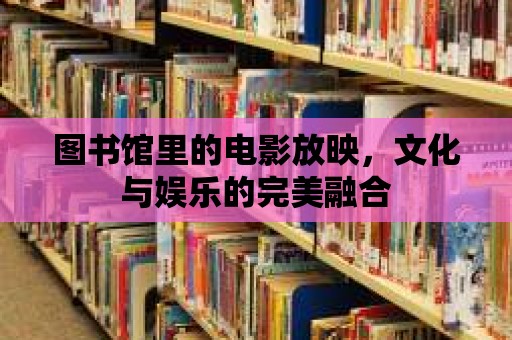 圖書館里的電影放映，文化與娛樂的完美融合