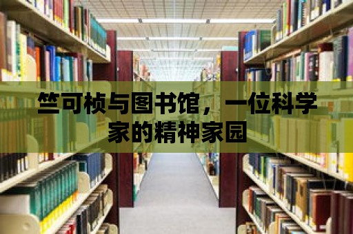 竺可楨與圖書(shū)館，一位科學(xué)家的精神家園