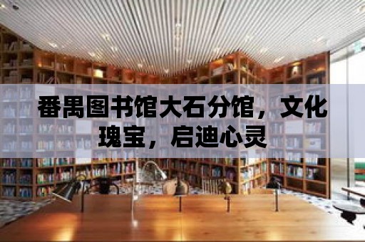 番禺圖書館大石分館，文化瑰寶，啟迪心靈