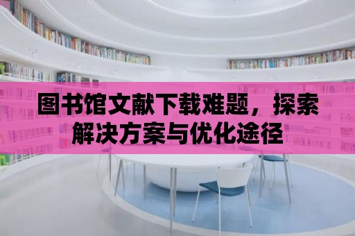 圖書館文獻下載難題，探索解決方案與優化途徑