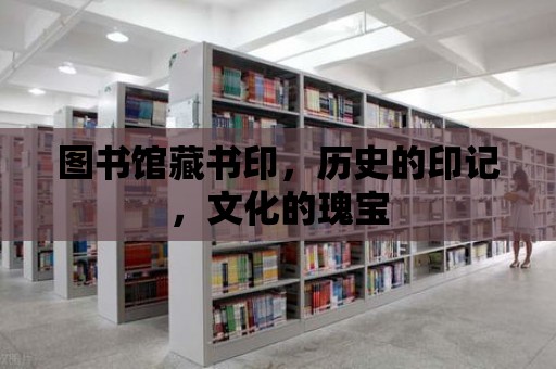 圖書館藏書印，歷史的印記，文化的瑰寶