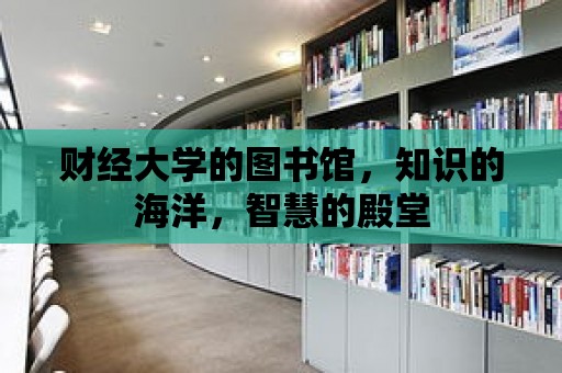 財經大學的圖書館，知識的海洋，智慧的殿堂