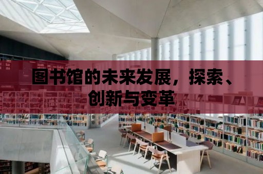 圖書館的未來發展，探索、創新與變革