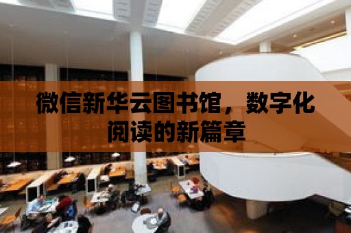 微信新華云圖書館，數字化閱讀的新篇章