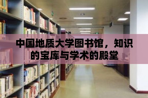 中國地質大學圖書館，知識的寶庫與學術的殿堂