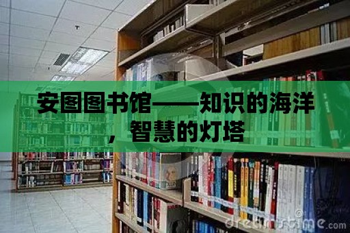 安圖圖書館——知識的海洋，智慧的燈塔