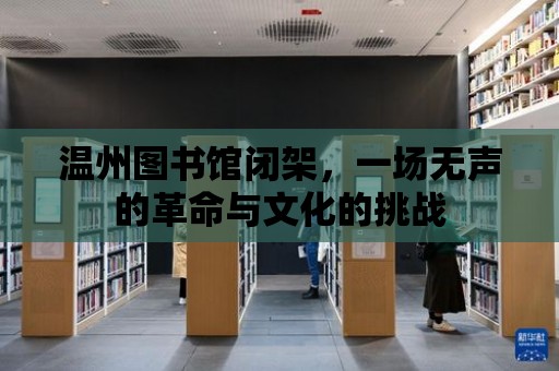 溫州圖書館閉架，一場無聲的革命與文化的挑戰(zhàn)