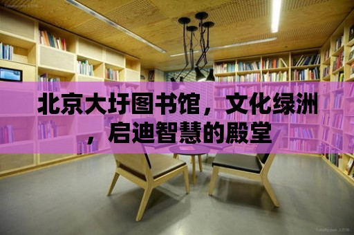 北京大圩圖書館，文化綠洲，啟迪智慧的殿堂