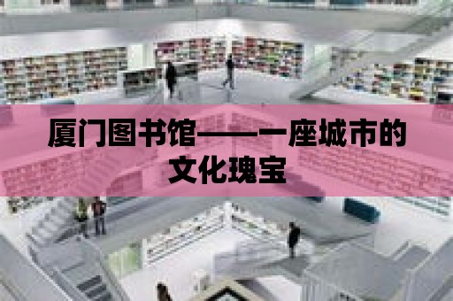 廈門圖書館——一座城市的文化瑰寶