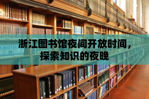 浙江圖書館夜間開放時間，探索知識的夜晚