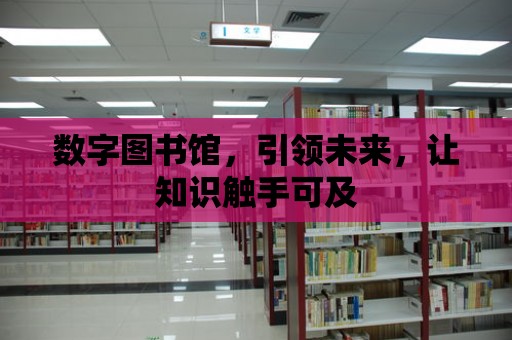 數字圖書館，引領未來，讓知識觸手可及