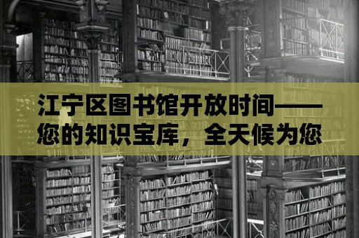 江寧區圖書館開放時間——您的知識寶庫，全天候為您服務