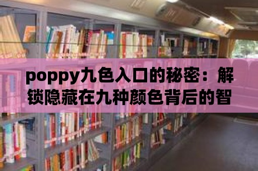 poppy九色入口的秘密：解鎖隱藏在九種顏色背后的智慧