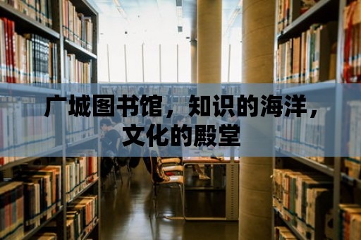 廣城圖書館，知識的海洋，文化的殿堂