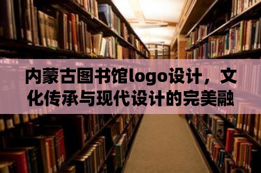 內(nèi)蒙古圖書館logo設(shè)計，文化傳承與現(xiàn)代設(shè)計的完美融合