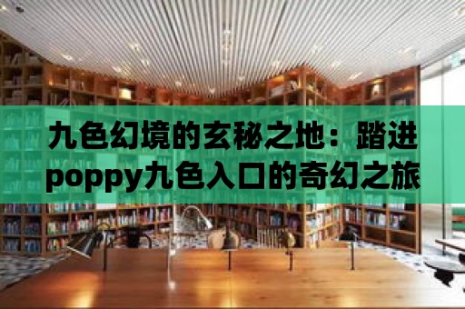 九色幻境的玄秘之地：踏進poppy九色入口的奇幻之旅