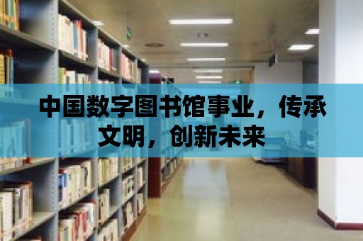 中國數字圖書館事業，傳承文明，創新未來