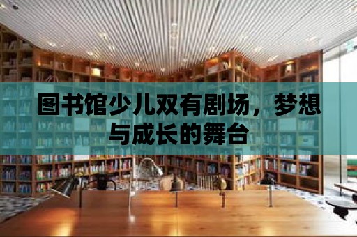 圖書館少兒雙有劇場，夢想與成長的舞臺